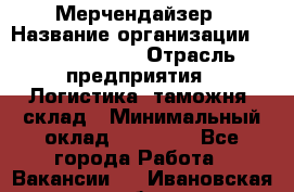 Мерчендайзер › Название организации ­ Team PRO 24 › Отрасль предприятия ­ Логистика, таможня, склад › Минимальный оклад ­ 30 000 - Все города Работа » Вакансии   . Ивановская обл.